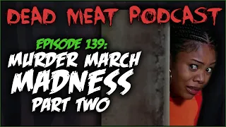 Murder March Madness 2021: PART TWO (Dead Meat Podcast #139)