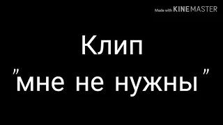 Клип "мне не нужны" ч.о