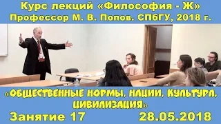 М.В.Попов. 17. «Общественные нормы, нации, культура, цивилизация». Курс «Философия Ж-2018». СПбГУ.