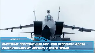 Высотные истребители-перехватчики МиГ-31БМ прикроют российские границы в Арктике
