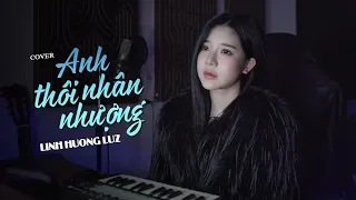 Anh Thôi Nhân Nhượng - Linh Hương Luz Cover | An Clock - Chẳng buồn tương tư làm chi nên anh chọn