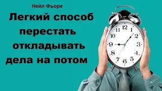 Легкий способ перестать откладывать дела на потом - Нейл Фьоре