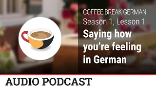 How to say how you're feeling in German - Coffee Break German Audio Podcast - CBG 1.01