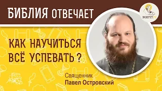 Как научиться всё успевать?  Библия отвечает. Священник Павел Островский