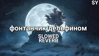 фонтанчик дельфином (Slowed Reverb)