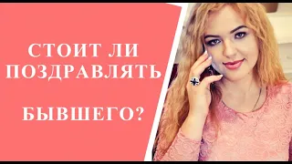 СТОИТ ЛИ БЫВШЕГО ПОЗДРАВЛЯТЬ С ПРАЗДНИКАМИ?  КАК ПРАВИЛЬНО ПОСТУПИТЬ?