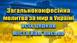 02.07.22 ЗАГАЛЬНОКОНФЕСІЙНА  МОЛИТВА ЗА МИР В УКРАЇНІ всіх церков м. Кам'янське