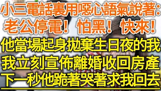 小三電話裏用噁心語氣說著：老公停電，怕黑，快來！他當場起身拋棄生日夜的我！我立刻宣佈離婚收回房產！下一秒他跪著哭著求我回去！#落日溫情#幸福生活#幸福人生#中老年生活#為人處世#情感故事