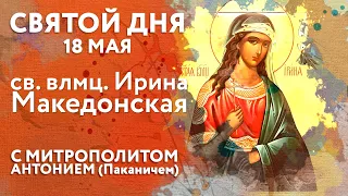 Святой дня. 18 мая. Святая великомученица Ирина Македонская.