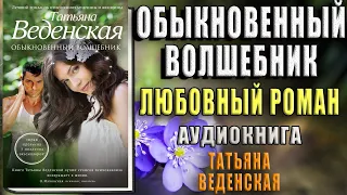 Обыкновенный волшебник "Любовный роман" (Татьяна Веденская) Аудиокнига