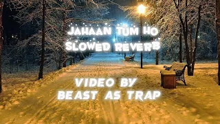 Jahaan Tum Ho Slowed and Reverb with Lryics | Beast AS Trap