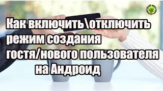 Как включитьотключить режим создания гостя/нового пользователя на Андроид