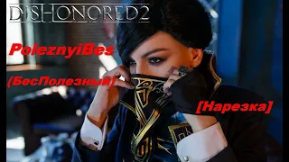 PoleznyiBes (БесПолезный) - DISHONORED 2 [Нарезка]