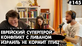 #145 Еврейский супергерой, Конфликт с Ливаном, Израиль не кормит птиц - Че там у евреев?