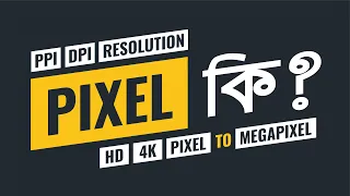 What is Pixel? পিক্সেল কিভাবে কাজ করে? PPI, DPI, Resolution কি? Full HD vs 4K, Pixel to Megapixel