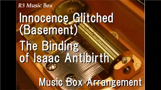 Innocence Glitched (Basement)/The Binding of Isaac Antibirth [Music Box]