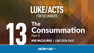 The Consummation - Part 2 (Luke 23-24) | Mike Mazzalongo | BibleTalk.tv