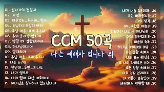 [CCM 𝙋𝙡𝙖𝙮𝙡𝙞𝙨𝙩] 나는 예배자 입니다 외 CCM 50곡 - 복음성가연속듣기 - 찬양모음 - 찬양 - 찬송가 - 은혜로운 찬양모음