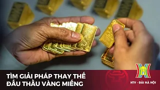 Tìm giải pháp thay thế đấu thầu vàng miếng | Tin tức mới nhất hôm nay