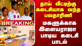 #BREAKING || தாய் வீட்டிற்கு கடைசியாக வந்த பவதாரிணி... மகளுக்காக இளையராஜா பாடிய கடைசி பாடல்