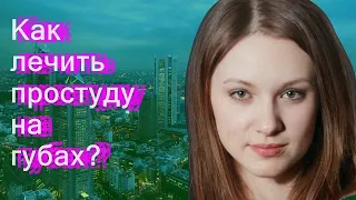 Как лечить простуду на губах?