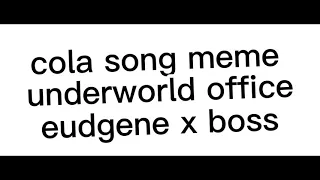 cola song meme underworld office eudgene x boss