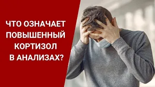 ЧТО ОЗНАЧАЕТ ПОВЫШЕННЫЙ КОРТИЗОЛ В АНАЛИЗАХ?