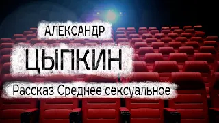 Александр Цыпкин рассказ "Среднее сексуальное" Читает Андрей Лукашенко