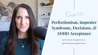 Perfectionism, Imposter Syndrome, Decisions, & ADHD Acceptance # 239 I’m Busy Being Awesome podcast