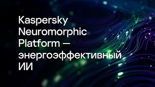 Kaspersky Neuromorphic Platform — энергоэффективный ИИ для промышленности. Андрей Лаврентьев