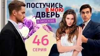 Постучись в мою дверь в Москве 46 серия. Премьера 2024 на ОККО. Полное содержание серии