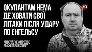 Окупантам нема де ховати свої літаки після удару по Енгельсу – Михайло Жирохов