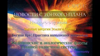 #83 НОВОСТИ С ТОНКОГО ПЛАНА. Немного о 17 июля. Золотые энергии. Флоты в нашей солнечной системе.