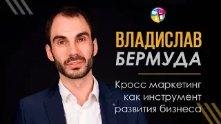 Владислав Бермуда. Кросс маркетинг как инструмент развития бизнеса.