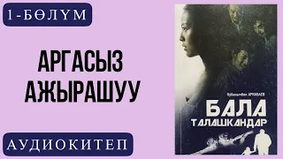 Кубанычбек Аркабаевдин "Бала талашкандар "романы /1-бөлүм Аргасыз ажырашуу