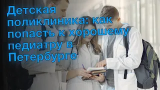 Детская поликлиника: как попасть к хорошему педиатру в Петербурге