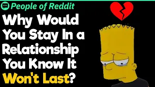 Why Would You Stay In a Relationship You Know It Won't Last?