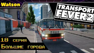 Transport Fever 2 #18 Большие города!!!