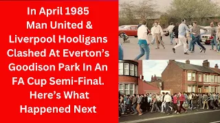 In April 1985 Man United & Liverpool Hooligans Clashed At Goodison Park . Here’s What Happened Next