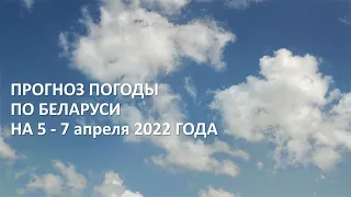 Видеопрогноз погоды по Беларуси на 5-7 апреля 2022 года