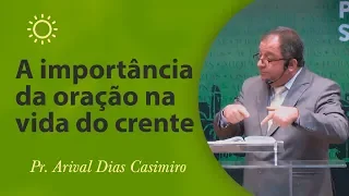 A importância da oração na vida do crente - Pr Arival Dias Casimiro