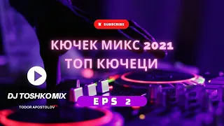 КЮЧЕК МИКС 2021 / ТОП КЮЧЕЦИ | ЧАСТ 2 | DJ Toshko Mix
