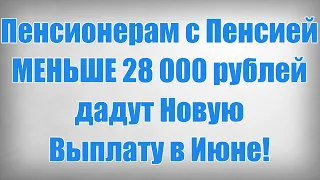 Пенсионерам с Пенсией МЕНЬШЕ 28 000 рублей дадут Новую Выплату в Июне!