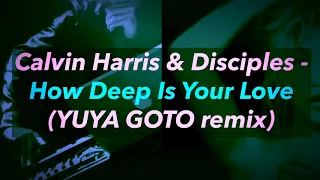 Calvin Harris & Disciples - How Deep Is Your Love(YUYA GOTO remix)