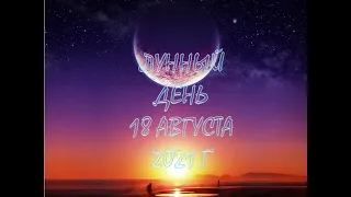 ЛУННЫЙ ДЕНЬ СЕГОДНЯ, 18 АВГУСТА 2021 Г