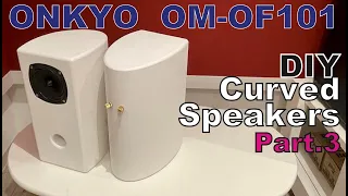 ONKYO OM-OF101を使ってラウンドスピーカーを作ってみた(Pt.3)。DIY CURVED SPEAKERS WITH ONKYO OM-OF101