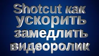 Как ускорить замедлить скорость видео в видеоредакторе Shotcut