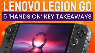 Lenovo Legion Go: 5 'Hands On’ Key Takeaways