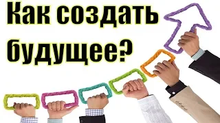 Мы создаем наше будущее уже сегодня. Как создать свое будущее? Создание счастливого будущего.