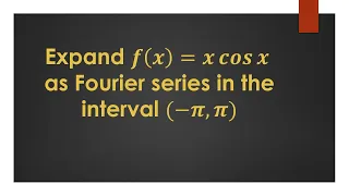 Expand f(x)=x cos⁡〖x 〗 as Fourier series in the interval (-π,π)